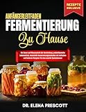 ANFÄNGERLEITFADEN FERMENTIERUNG ZU HAUSE: Die Kunst und Wissenschaft der Darmheilung, probiotikareiche Lebensmittel, essentielle Konservierungstechniken