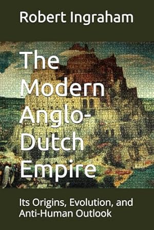 The Modern Anglo-Dutch Empire: Its Origins, Evolution, and Anti-Human Outlook