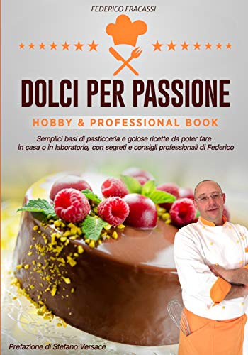 Dolci per Passione: Semplici basi di pasticceria e golose ricette da poter fare in casa o in laboratorio, con segreti e consigli di Federico