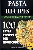 Pasta Recipes: 100 Pasta Recipes for Home Cook 1532725884 Book Cover
