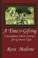 A Time for Gifting: Uncommon Short Stories for Grown-Ups 1500969273 Book Cover