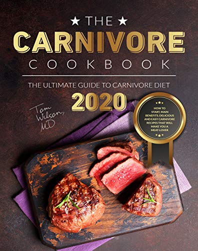 The Carnivore Cookbook: The Ultimate Guide to Carnivore Diet 2020: How to Start, Main Benefits. Delicious and Easy Carnivore Recipes That Will Make You a Meat-Lover