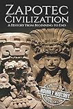 Zapotec Civilization: A History from Beginning to End (Mesoamerican History)