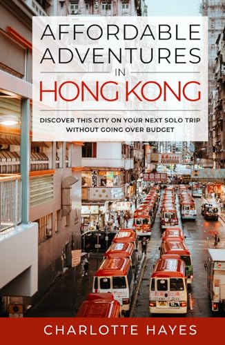 Affordable Adventures in Hong Kong: Discover This City on Your Next Solo Trip Without Going Over Budget