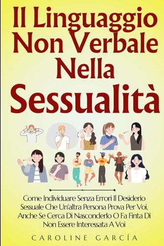 Il Linguaggio Non Verbale Nella Sessualità: Come Individuare Senza Errori Il Desiderio Sessuale Che Un'altra Persona Prova Per Voi, Anche Se Cerca Di Nasconderlo O Fa Finta Di Non Essere Interessata A