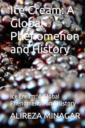 Ice Cream: A Global Phenomenon And History: Ice Cream: A Global Phenomenon And History