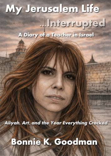My Jerusalem Life, Interrupted: A Diary of a Teacher in Israel: Aliyah, Art, and the Year Everything Cracked