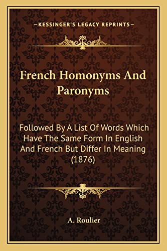 French Homonyms And Paronyms: Followed By A List Of Words Which Have The Same Form In English And French But Differ In Meaning (1876)
