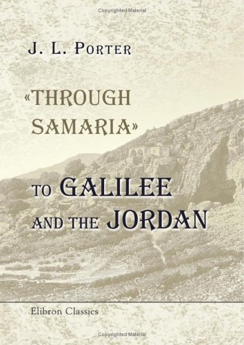 'Through Samaria' to Galilee and the Jordan: Scenes of the Early Life and Labours of Our Lord ...