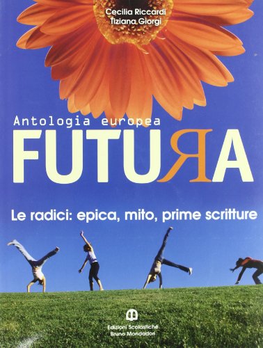  Futura. Le radici: epica, mito, prime scritture. Per le Scuole superiori