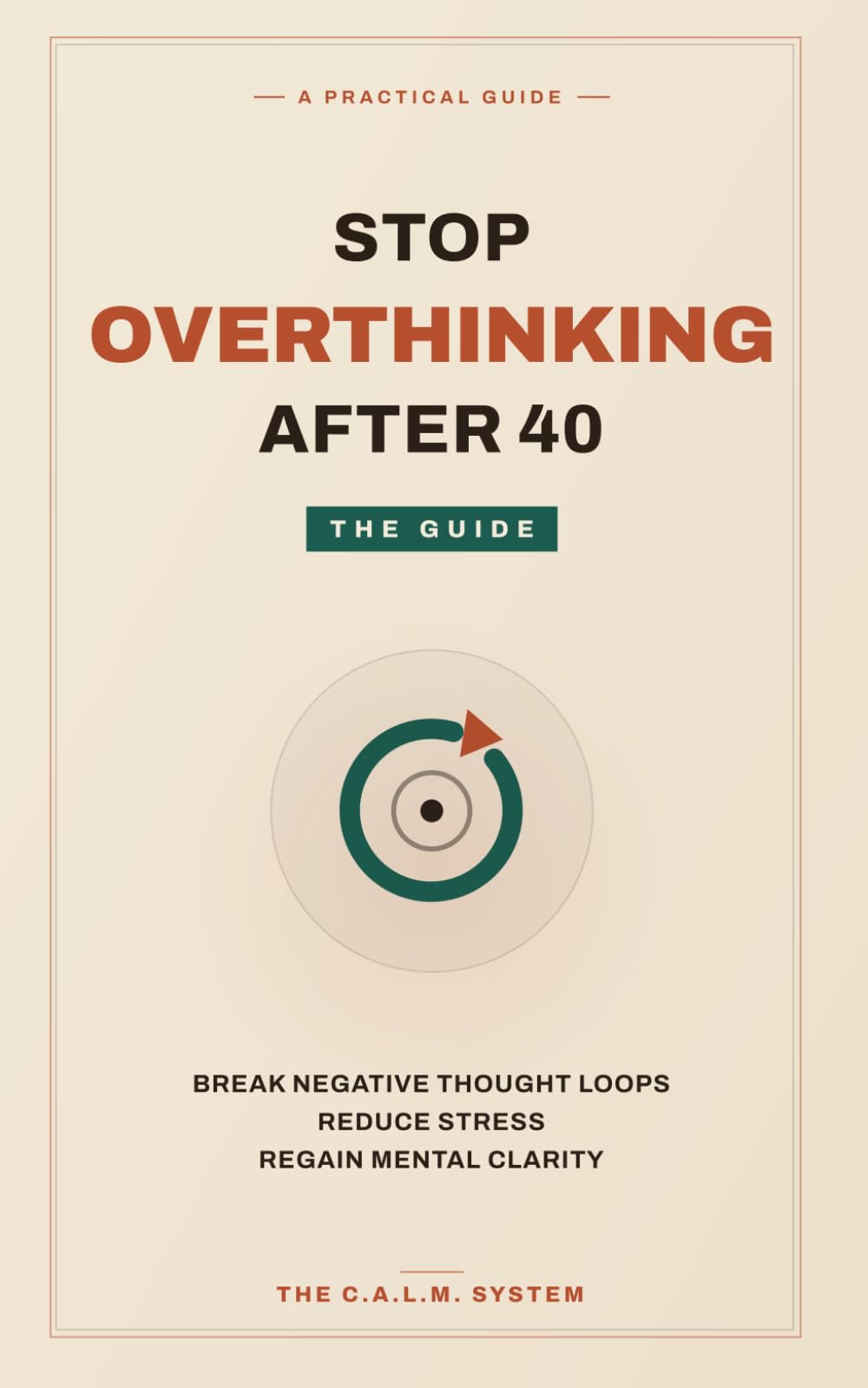 Stop Overthinking After 40: A Practical System to Break Negative Thought Loops, Reduce Stress, and Regain Mental Clarity: - A Step-by-Step Guide to Managing Anxiety and Reducing Mental Noise