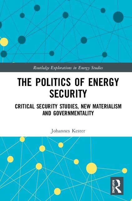 The Politics of Energy Security: Critical Security Studies, New Materialism and Governmentality (Routledge Explorations in Energy Studies)      1st Edition