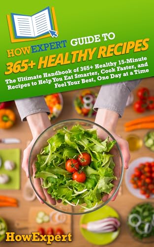 HowExpert Guide to 365+ Healthy Recipes: The Ultimate Handbook of 365+ Healthy 15-Minute Recipes to Help You Eat Smarter, Cook Faster, and Feel Your Best, One Day at a Time