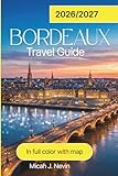 BORDEAUX TRAVEL GUIDE 2026/2027 (full color): Complete Wine Country Explorer with Château Visits, City Walks...