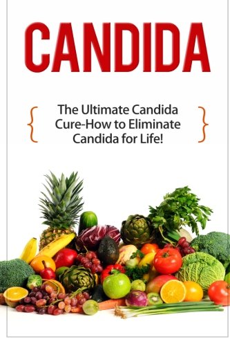 Candida: The Ultimate Candida Cure Guide to Eliminate Candida for Life! (Candida - Candida Cure - Candida Cleanse - Candida Diet - Candida Recipes - Candida Therapy - Yeast Infection - Candidiasis)