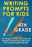 Writing Prompts For Kids  4th Grade: 101 Things To Write About For 4th Grade Students That Help Them Develop Strong Writing Skills - Journal Writing For Kids (Kids Journal Writing) (Volume 5)