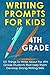Writing Prompts For Kids  4th Grade: 101 Things To Write About For 4th Grade Students That Help Them Develop Strong Writing Skills - Journal Writing For Kids (Kids Journal Writing) (Volume 5)