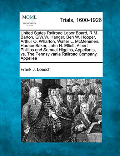 United States Railroad Labor Board, R.M. Barton, G.W.W. Hanger, Ben W. Hooper, Arthur O. Wharton, Walter L. McMenimen, Horace Baker, John H. Elliott, ... the Pennsylvania Railroad Company, Appellee