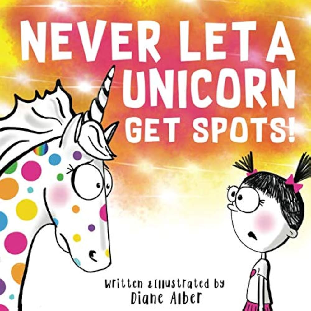Never Let A Unicorn Get Spots! (Funny Unicorn Picture Book series