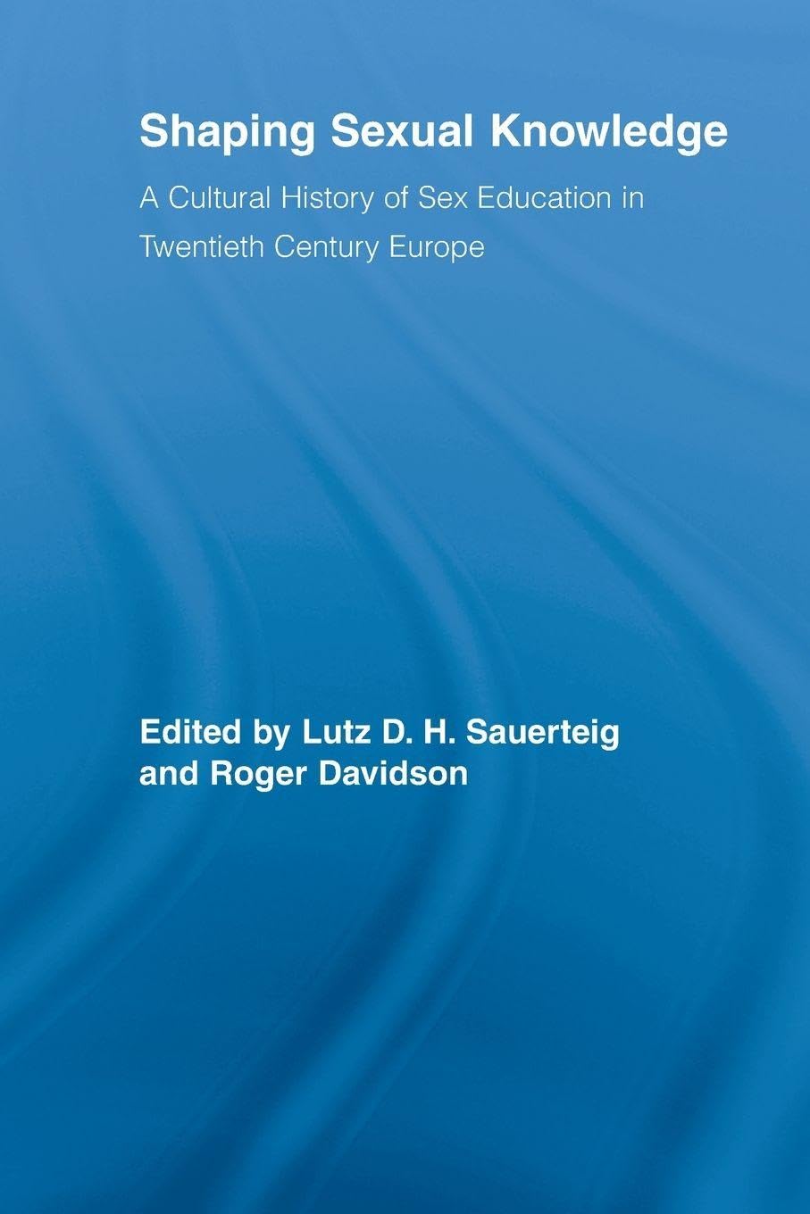 Shaping Sexual Knowledge: A Cultural History of Sex Education in Twentieth Century Europe