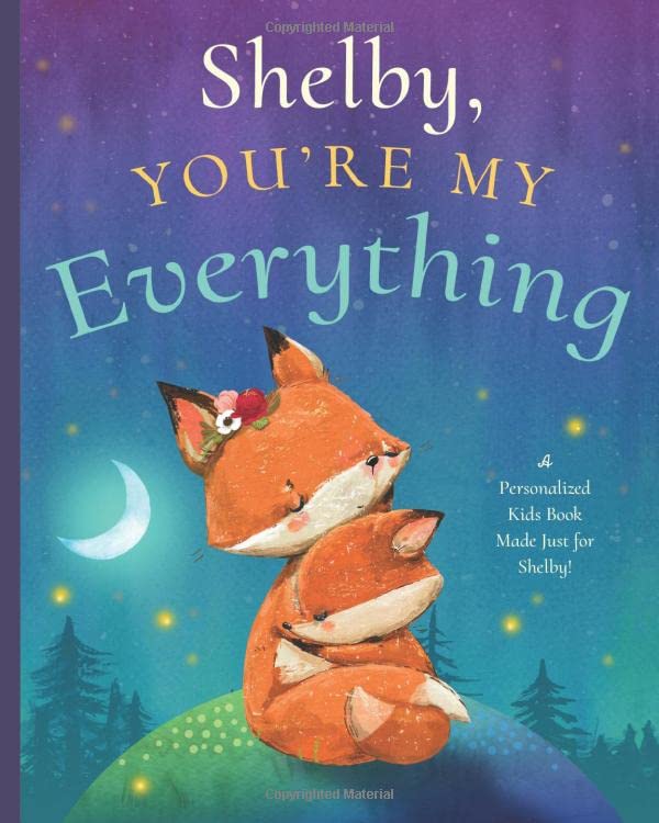 Shelby, You’re My Everything: A Personalized Kids Book Just for Shelby! (Personalized Children’s Book Gift for Baby Showers and Birthdays)