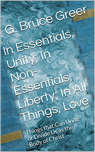 In Essentials, Unity; In Non-Essentials, Liberty; In All Things, Love: Things that Can Unite or Divide Us as the Body of Christ (A New Covenant Understanding)