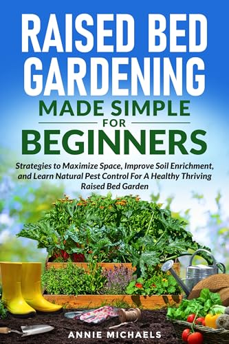 Raised Bed Gardening Made Simple For Beginners: Strategies to Maximize Space, Improve Soil Enrichment and Learn Natural Pest Control For A Healthy Thriving Raised Bed Garden image 2