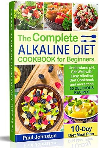 The Complete Alkaline Diet Guide Book for Beginners: Understand pH, Eat Well with Easy Alkaline Diet Cookbook and more than 50 Delicious Recipes. 10 Day Meal Plan