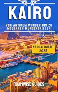 KAIRO REISEFÜHRER 2025: Enthüllung antiker Wunder, moderner Meisterwerke & lokaler Schätze – Von den Pyramiden von Gizeh zu den lebhaften Basaren der pulsierenden Hauptstadt Ägyptens