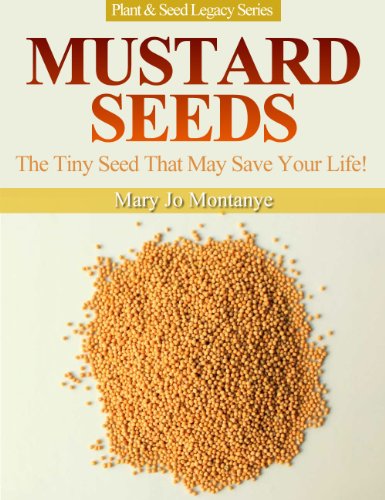 Mustard Seeds: The Tiny Seed That May Save Your Life! (Plant & Seed Legacy Series Book 1)