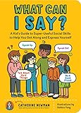 What Can I Say?: A Kid's Guide to Super-Useful Social Skills to Help You Get Along and Express...