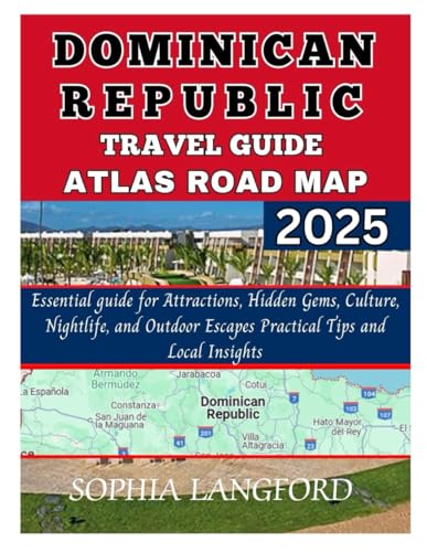 DOMINICAN REPUBLIC TRAVEL GUIDE ATLAS ROAD MAP 2025: Essential guide for Attractions, Hidden Gems, Culture, Nightlife, and Outdoor Escapes Practical Tips and Local Insights