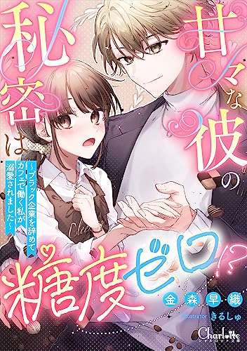 甘々な彼の秘密は糖度ゼロ!? ~ブラック企業を辞めてカフェで働く私が溺愛されました~ (シャルロット文庫)