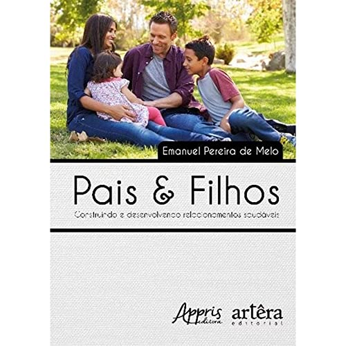 Pais & filhos: construindo e desenvolvendo relacionamentos saudáveis:
