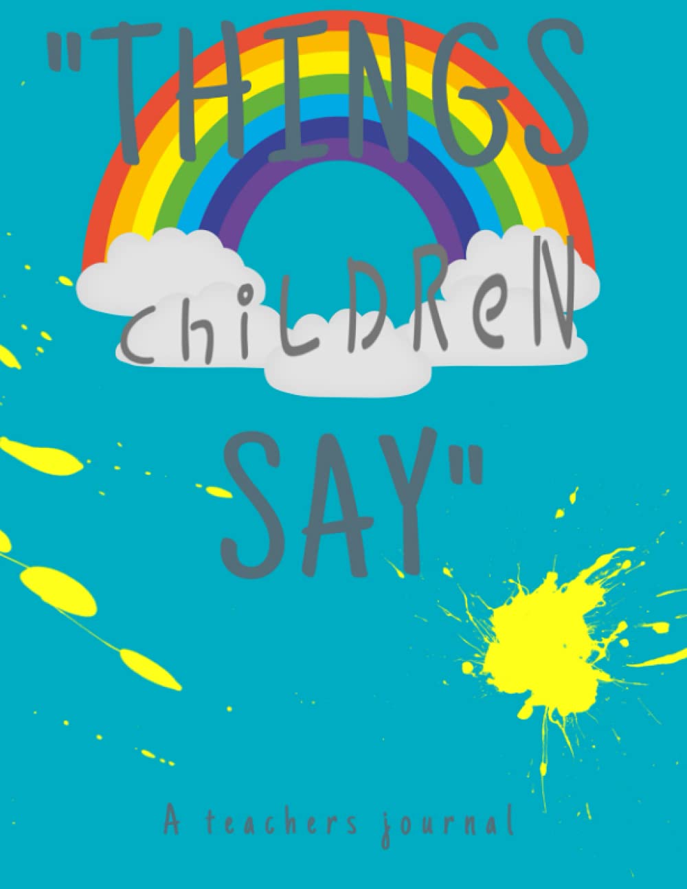 Things children say 'a teachers journal': A Notebook for teachers to write down the crazy, funny, witty and silly Quotes their students say