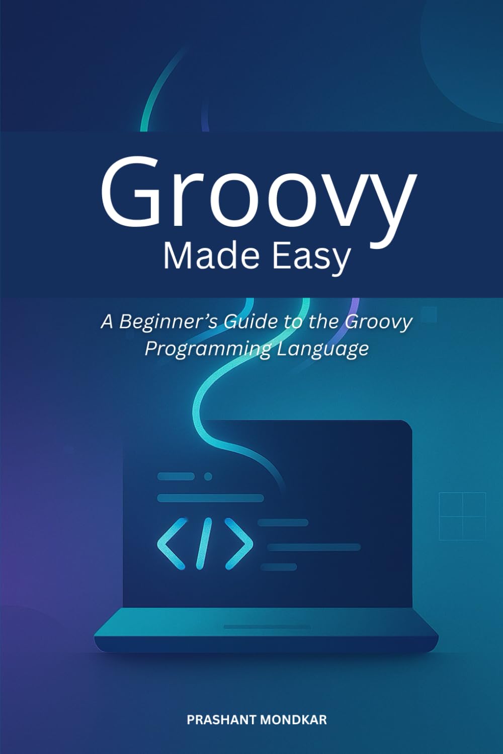 Groovy Made Easy: A Beginner’s Guide to the Groovy Programming Language