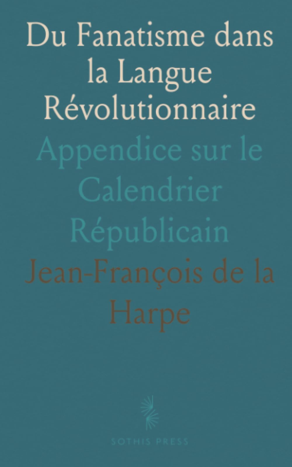 Du Fanatisme dans la Langue Révolutionnaire: Appendice sur le Calendrier Républicain