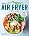 The Essential Vegan Air Fryer Cookbook: 75 Whole Food Recipes to Fry, Bake, and Roast