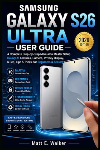 SAMSUNG GALAXY S26 ULTRA USER GUIDE: A Complete Step-by-Step Manual to Master Setup 2026 Galaxy AI Features Camera, Privacy Display, S Pen Tips & Tricks, for...