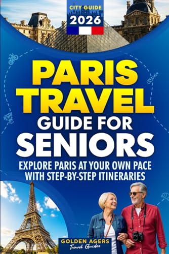 Paris Travel Guide for Seniors: Explore Paris at Your Own Pace with Step-by-Step Itineraries (2026)
