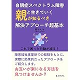 自閉症スペクトラム障害と生きていく 親が知るべき解決アプローチ超基本　これで困った行動が減る！10分で読めるシリーズ