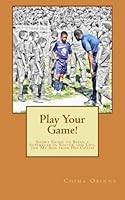 Play Your Game!: Short Guide to Being a Superstar in Soccer and Life, for My Son from His Coach 0985965673 Book Cover