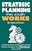 Strategic Planning That Actually Works: A Step-By-Step Guide to Get it Done Faster, Cheaper, and Better Than Ever