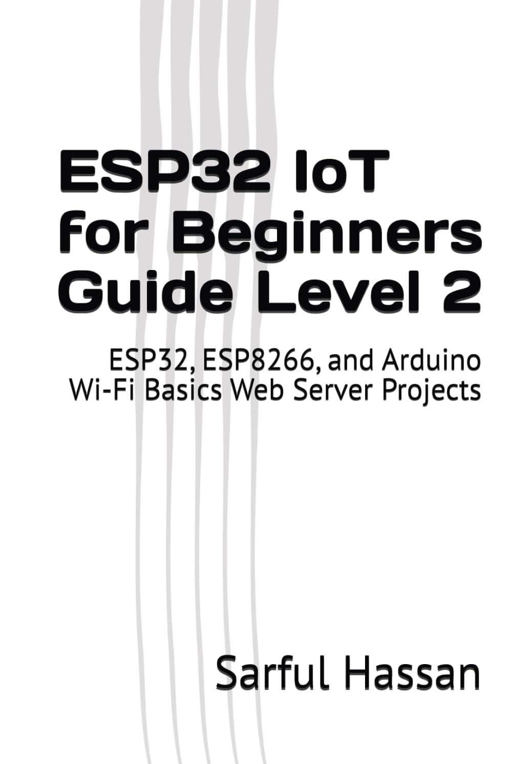 ESP32 IoT for Beginners Guide Level 2: ESP32, ESP8266, and Arduino Wi-Fi Basics Web Server Projects