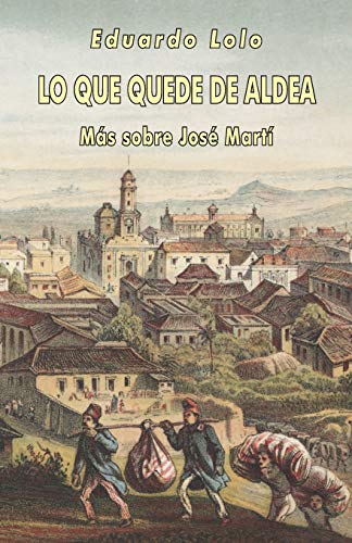 Lo que quede de aldea: Más sobre José Martí (Spanish Edition)