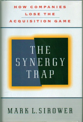 The Synergy Trap, How Companies Lose the Acquisition Game