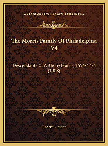 The Morris Family Of Philadelphia V4: Descendants Of Anthony Morris, 1654-1721 (1908)