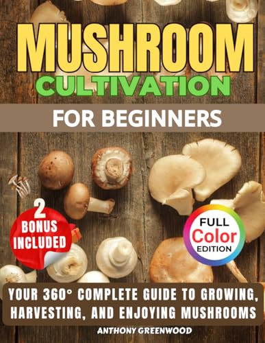 Mushroom Cultivation for Beginners: Your 360° Complete Guide to Growing, Harvesting, and Enjoying Mushrooms
