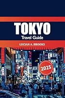 Tokyo Travel Guide 2025: Ultimate Destination to Discover Japan's Capital Top Attractions, Dining and Culture in Asia Iconic Metropolis B0F5QD8KPG Book Cover