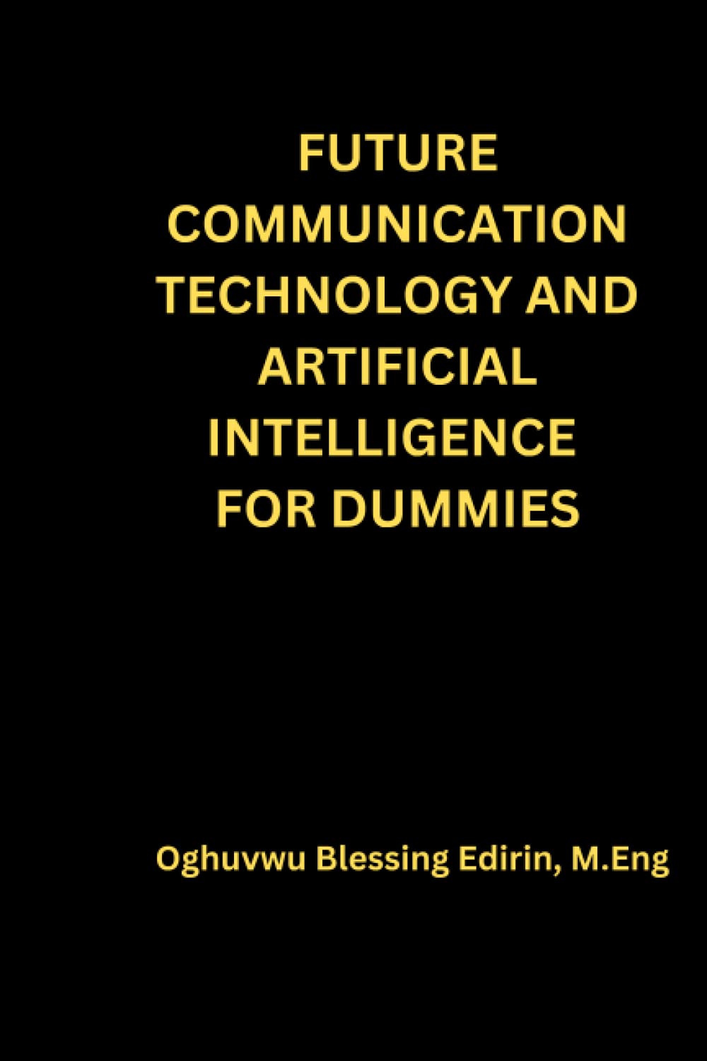 FUTURE COMMUNICATION TECHNOLOGY and ARTIFICIAL INTELLIGENCE FOR DUMMIES